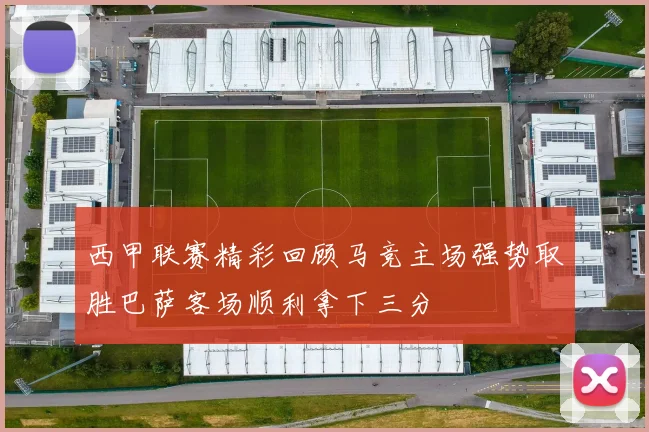 西甲联赛精彩回顾马竞主场强势取胜巴萨客场顺利拿下三分