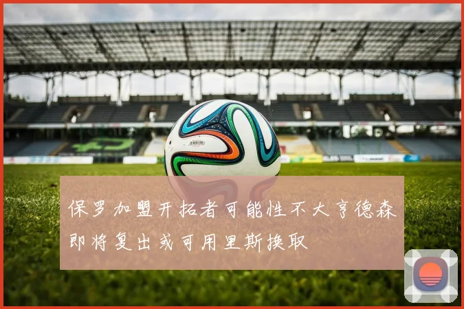 保罗加盟开拓者可能性不大亨德森即将复出或可用里斯换取