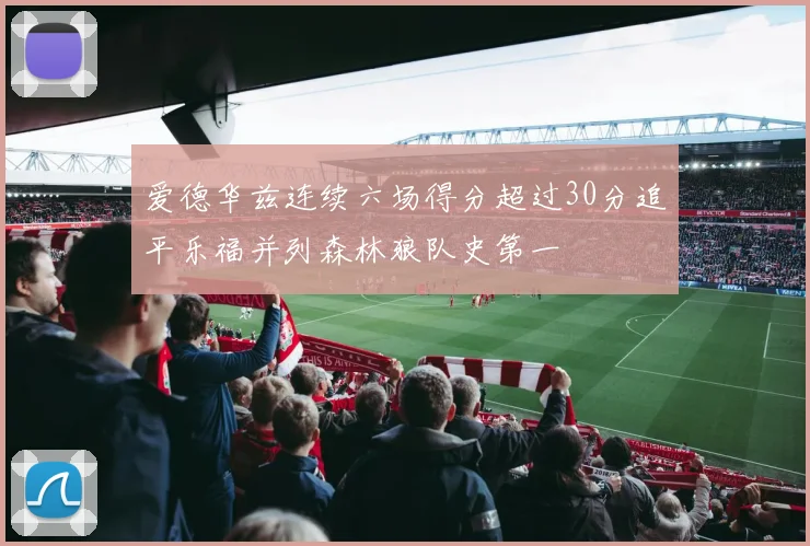 爱德华兹连续六场得分超过30分追平乐福并列森林狼队史第一