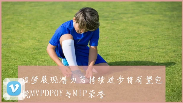 追梦展现潜力若持续进步将有望包揽MVPDPOY与MIP荣誉