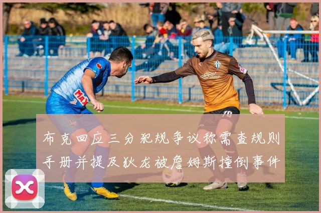 布克回应三分犯规争议称需查规则手册并提及狄龙被詹姆斯撞倒事件