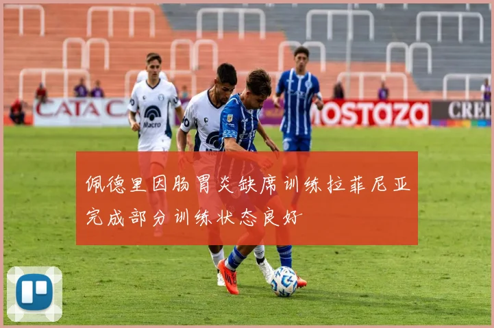 佩德里因肠胃炎缺席训练拉菲尼亚完成部分训练状态良好