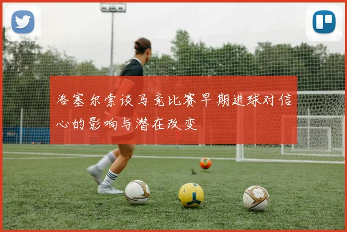 洛塞尔索谈马竞比赛早期进球对信心的影响与潜在改变