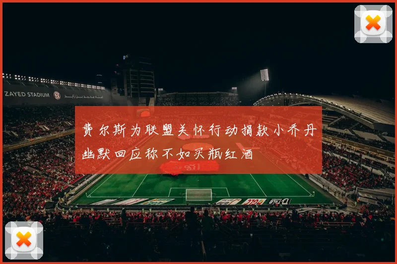 费尔斯为联盟关怀行动捐款小乔丹幽默回应称不如买瓶红酒