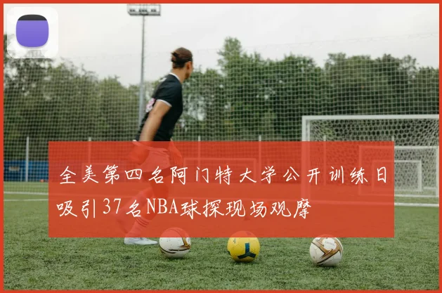 全美第四名阿门特大学公开训练日吸引37名NBA球探现场观摩