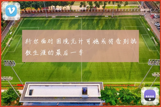科尔面对困境无计可施或将告别执教生涯的最后一季