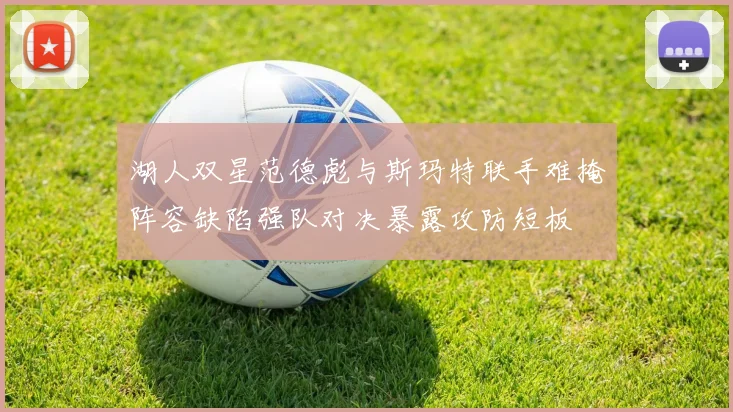 湖人双星范德彪与斯玛特联手难掩阵容缺陷强队对决暴露攻防短板