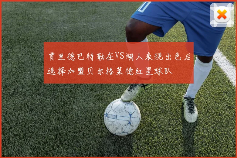 贾里德巴特勒在VS湖人表现出色后选择加盟贝尔格莱德红星球队