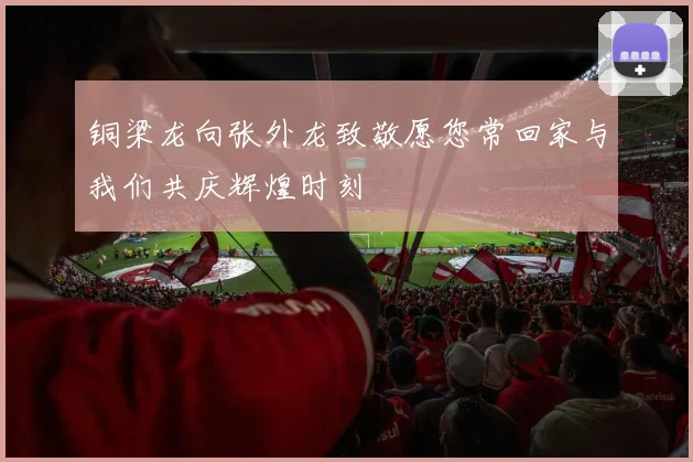 铜梁龙向张外龙致敬愿您常回家与我们共庆辉煌时刻