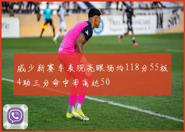威少新赛季表现亮眼场均118分55板4助三分命中率高达50
