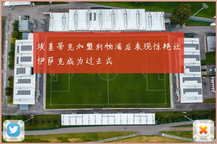 埃基蒂克加盟利物浦后表现惊艳让伊萨克成为过去式