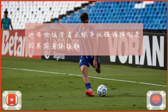 迪洛伦佐澄清点球争议强调摔倒是因真实身体接触