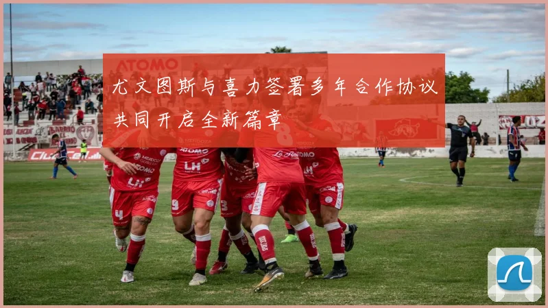 尤文图斯与喜力签署多年合作协议共同开启全新篇章