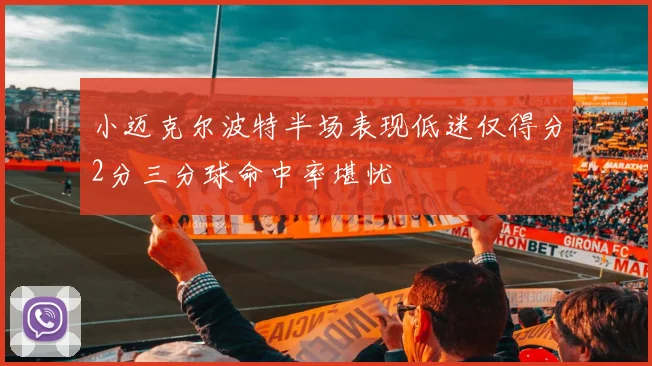 小迈克尔波特半场表现低迷仅得分2分三分球命中率堪忧